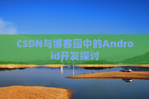 CSDN与博客园中的Android开发探讨