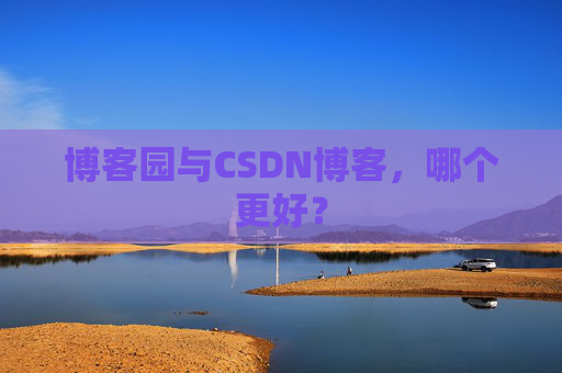 博客园与CSDN博客，哪个更好？